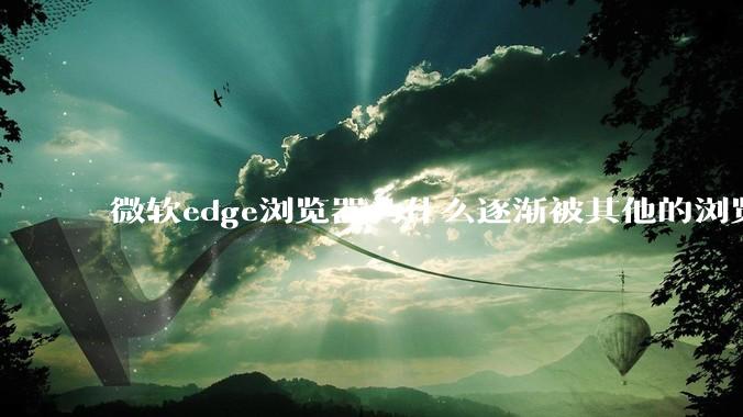 微软edge浏览器为什么逐渐被其他的浏览器代替？